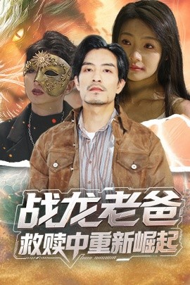 星空视频《战龙老爸救赎中重新崛起》免费在线观看